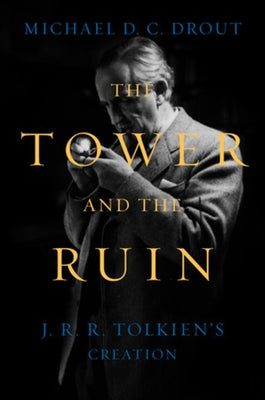 The Tower and the Ruin: J.R.R. Tolkien's Creation by Drout, Michael DC