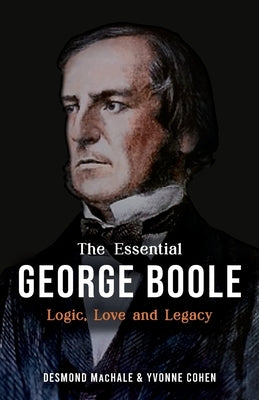 The Essential George Boole: Logic, Love and Legacy by Machale, Des