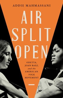 Air Split Open: Odetta, Joan Baez, and the American Folk Movement by Mahmassani, Addie