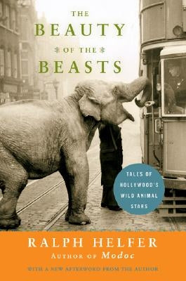 The Beauty of the Beasts: Tales of Hollywood's Wild Animal Stars by Helfer, Ralph
