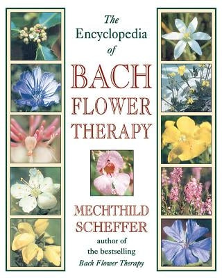 The Encyclopedia of Bach Flower Therapy by Scheffer, Mechthild