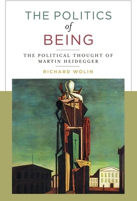 The Politics of Being: The Political Thought of Martin Heidegger by Wolin, Richard
