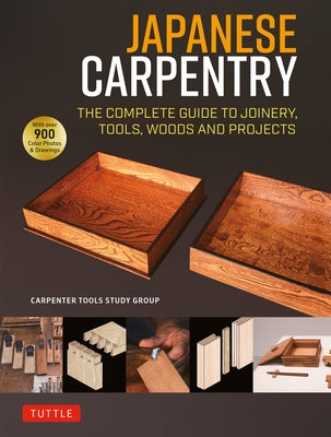 Japanese Carpentry: The Complete Guide to Joinery, Tools, Woods and Projects [With 900 Color Photos and Drawings] by Carpenters Tool Study Group