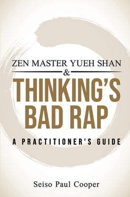 Zen Master Yueh Shan & Thinking's Bad Rap: A Practitioner's Guide by Cooper, Seiso Paul