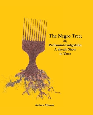 The Negro Tree; or, Parliamint-Fudgedelic: A Sketch Show in Verse by Mbaruk, Andrew