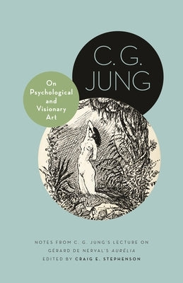 On Psychological and Visionary Art: Notes from C. G. Jung's Lecture on Gérard de Nerval's Aurélia by Jung, C. G.