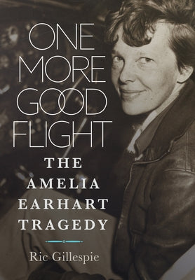 One More Good Flight: The Amelia Earhart Tragedy by Gillespie, Richard E.