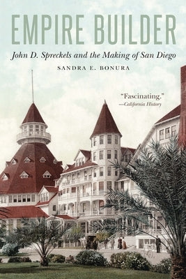 Empire Builder: John D. Spreckels and the Making of San Diego by Bonura, Sandra E.