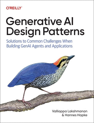 Generative AI Design Patterns: Solutions to Common Challenges When Building Genai Agents and Applications by Lakshmanan, Valliappa