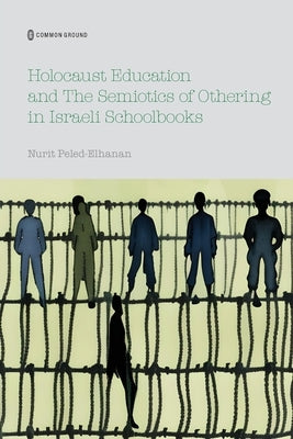 Holocaust Education and the Semiotics of Othering in Israeli Schoolbooks by Elhanan-Peled, Nurit