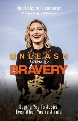 Unleash Your Bravery: Saying Yes to Jesus Even When You Are Afraid by Elizarraraz, Heidi Nicole