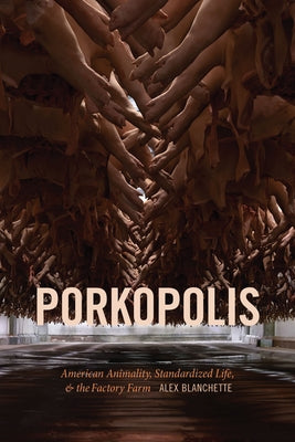 Porkopolis: American Animality, Standardized Life, and the Factory Farm by Blanchette, Alex