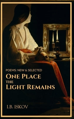 One Place the Light Remains: Poems New & Selected by Iskov, I. B.