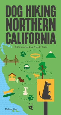 Dog Hiking Northern California: 42 Unmissable Dog-Friendly Trails by Chen, Melissa