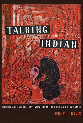 Talking Indian: Identity and Language Revitalization in the Chickasaw Renaissance by Davis, Jenny L.