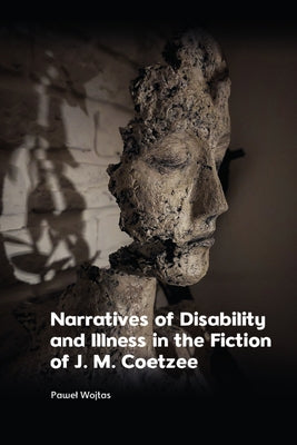 Narratives of Disability and Illness in the Fiction of J. M. Coetzee by Wojtas, Pawel