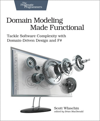 Domain Modeling Made Functional: Tackle Software Splexity with Domain-Driven Design and F# by Wlaschin, Scott