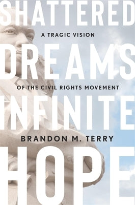 Shattered Dreams, Infinite Hope: A Tragic Vision of the Civil Rights Movement by Terry, Brandon M.