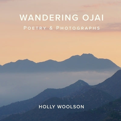 Wandering Ojai: Poetry & Photographs by Woolson, Holly