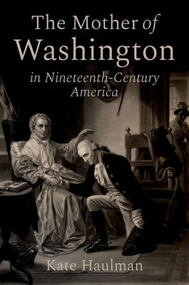 The Mother of Washington in Nineteenth-Century America by Haulman, Kate