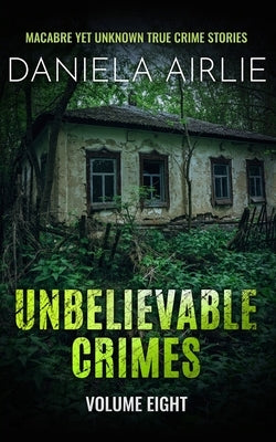 Unbelievable Crimes Volume Eight: Macabre Yet Unknown True Crime Stories by Airlie, Daniela