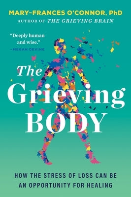 The Grieving Body: How the Stress of Loss Can Be an Opportunity for Healing by O'Connor, Mary-Frances