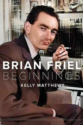 Brian Friel: Beginnings by Matthews, Kelly