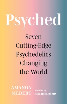 Psyched: Seven Cutting-Edge Psychedelics Changing the World by Siebert, Amanda