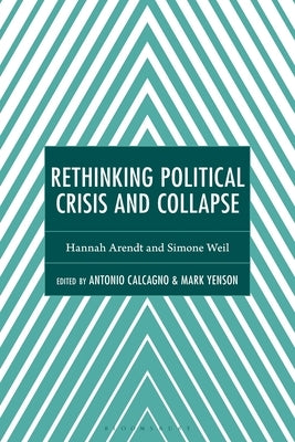 Rethinking Political Crisis and Collapse: Hannah Arendt and Simone Weil by Calcagno, Antonio