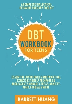 DBT Workbook for Teens: A Complete Dialectical Behavior Therapy Toolkit: Essential Coping Skills and Practical Activities To Help Teenagers & by Huang, Barrett