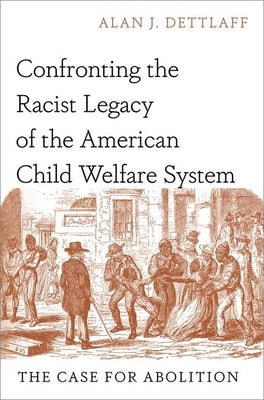 Confronting the Racist Legacy of the American Child Welfare System: The Case for Abolition by Dettlaff, Alan J.