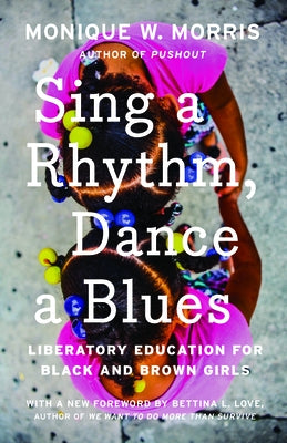 Sing a Rhythm, Dance a Blues: Education for the Liberation of Black and Brown Girls by Morris, Monique W.