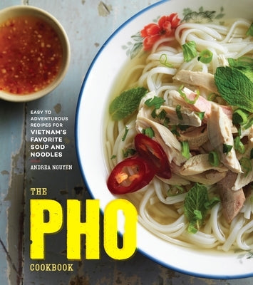 The PHO Cookbook: Easy to Adventurous Recipes for Vietnam's Favorite Soup and Noodles by Nguyen, Andrea