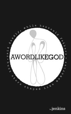 A Word Like God: Said Deadly, While Heavenly Fathers Hunt Stars Shaped Like Memories by Jenkins, Leo