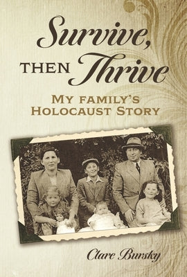 Survive, Then Thrive: My Family's Holocaust Story by Bursky, Clare