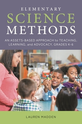 Elementary Science Methods: An Assets-Based Approach to Teaching, Learning, and Advocacy, Grades K-6 by Madden, Lauren