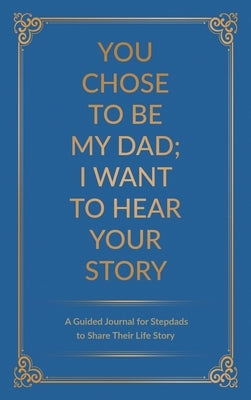 You Chose to Be My Dad; I Want to Hear Your Story: A Guided Journal for Stepdads to Share Their Life Story by Mason, Jeffrey