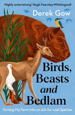 Birds, Beasts and Bedlam: Turning My Farm Into an Ark for Lost Species by Gow, Derek