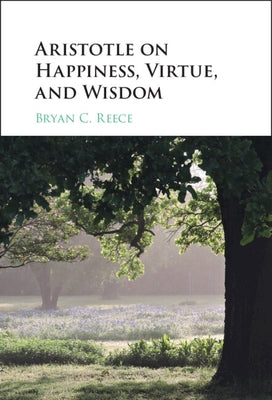 Aristotle on Happiness, Virtue, and Wisdom by Reece, Bryan C.