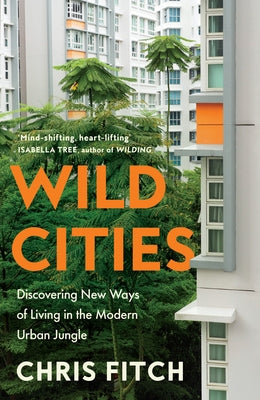 Wild Cities: Discovering New Ways of Living in the Modern Urban Jungle by Fitch, Chris