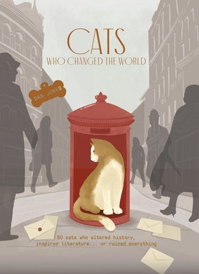 Cats Who Changed the World: 50 Cats Who Altered History, Inspired Literature... or Ruined Everything by Jones, Dan