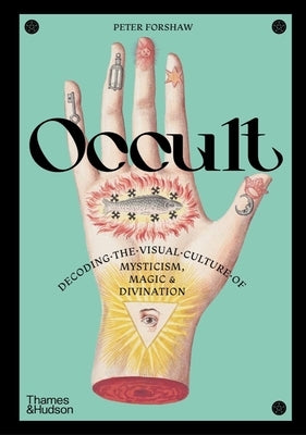 Occult: Decoding the Visual Culture of Mysticism, Magic and Divination by Forshaw, Peter