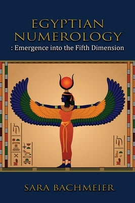 Egyptian Numerology: Emergence into the Fifth Dimension by Bachmeier, Sara