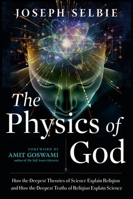 The Physics of God: How the Deepest Theories of Science Explain Religion and How the Deepest Truths of Religion Explain Science by Selbie, Joseph