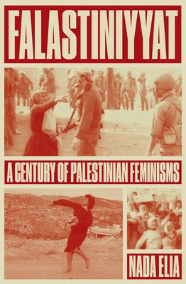 Falastiniyyat: A Century of Palestinian Feminisms by Elia, Nada