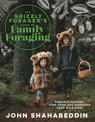 The Grizzly Forager's Guide to Family Foraging: Embrace Nature, Find Food and Discover Your Wild Side! by Shahabeddin, John