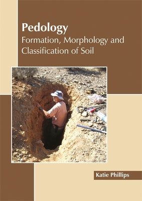 Pedology: Formation, Morphology and Classification of Soil by Phillips, Katie