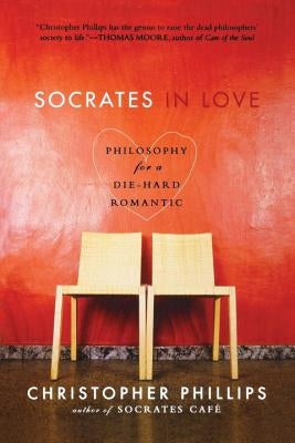 Socrates in Love: Philosophy for a Die-Hard Romantic by Phillips, Christopher