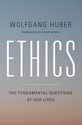 Ethics: The Fundamental Questions of Our Lives by Huber, Wolfgang