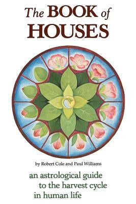 The Book of Houses: An Astrological Guide to the Harvest Cycle in Human Life by Cole, Robert